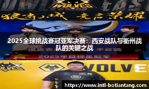 2025全球挑战赛冠亚军决赛：西安战队与衢州战队的关键之战