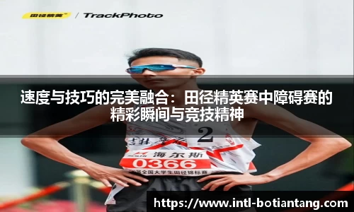 速度与技巧的完美融合：田径精英赛中障碍赛的精彩瞬间与竞技精神